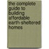 The Complete Guide to Building Affordable Earth-Sheltered Homes