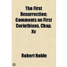 The First Resurrection; Comments On First Corinthians, Chap. Xv door Robert Noble