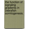 The Function Of Signaling Gradients In Zebrafish Somitogenesis. door Katherine Stewart Brown