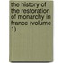 The History Of The Restoration Of Monarchy In France (Volume 1)