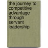 The Journey To Competitive Advantage Through Servant Leadership by Bill B. Flint Jr.