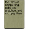 The Tales Of Chippy King, Gaby And Gretchen, And Mr. Tipsy Thaw door L.R. Ramgren