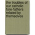 The Troubles Of Our Catholic Fore-Fathers Related By Themselves