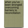 When You'Ve Been Wronged: Overcoming Barriers To Reconciliation by Erwin Lutzer