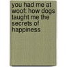 You Had Me At Woof: How Dogs Taught Me The Secrets Of Happiness door Julie Klam