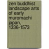 Zen Buddhist Landscape Arts of Early Muromachi Japan, 1336-1573 by Joseph D. Parker