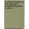 A Critical Analysis On The Reasons Of Underdevelopment In Africa door Stephen Ekokobe Awung