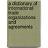 A Dictionary Of International Trade Organizations And Agreements