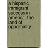 A Hispanic Immigrant Success In America, The Land Of Opportunity door Manuel A. Gonzalez