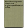 A History of Organized Labor in the English-Speaking West Indies door Robert J. Alexander