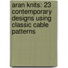Aran Knits: 23 Contemporary Designs Using Classic Cable Patterns door Martin Storey