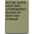 Auf Der Suche Nach Dem 'Unbekannten': Blumen Im Werk Von Rimbaud