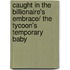 Caught In The Billionaire's Embrace/ The Tycoon's Temporary Baby