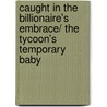 Caught In The Billionaire's Embrace/ The Tycoon's Temporary Baby by Emily McKay