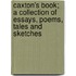 Caxton's Book; A Collection Of Essays, Poems, Tales And Sketches