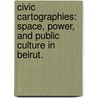 Civic Cartographies: Space, Power, And Public Culture In Beirut. door Kristin Vanessa Monroe