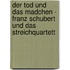 Der Tod Und Das Madchen - Franz Schubert Und Das Streichquartett
