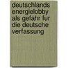 Deutschlands Energielobby Als Gefahr Fur Die Deutsche Verfassung by Anonym