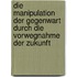 Die Manipulation Der Gegenwart Durch Die Vorwegnahme Der Zukunft
