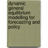 Dynamic General Equilibrium Modelling for Forecasting and Policy