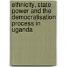 Ethnicity, State Power And The Democratisation Process In Uganda door Juma Okuku