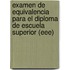 Examen de Equivalencia Para El Diploma de Escuela Superior (Eee)