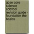 Gcse Core Science Edexcel Revision Guide - Foundation The Basics