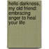 Hello Darkness, My Old Friend: Embracing Anger to Heal Your Life