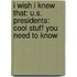 I Wish I Knew That: U.S. Presidents: Cool Stuff You Need To Know