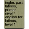 Ingles para Latinos, primer nivel / English for Latinos, Level 1 door William C. Harvey M.S.