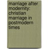 Marriage After Modernity: Christian Marriage In Postmodern Times by David Hogan