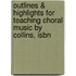 Outlines & Highlights For Teaching Choral Music By Collins, Isbn
