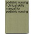 Pediatric Nursing / Clinical Skills Manual for Pediatric Nursing