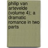 Philip Van Artevelde (Volume 4); A Dramatic Romance In Two Parts by Sir Henry Taylor