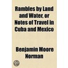 Rambles By Land And Water, Or Notes Of Travel In Cuba And Mexico by Benjamin Moore Norman