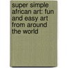 Super Simple African Art: Fun And Easy Art From Around The World by Alex Kuskowski