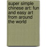 Super Simple Chinese Art: Fun And Easy Art From Around The World by Alex Kuskowski