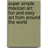 Super Simple Mexican Art: Fun And Easy Art From Around The World door Alex Kuskowski