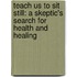 Teach Us To Sit Still: A Skeptic's Search For Health And Healing