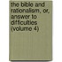 The Bible And Rationalism, Or, Answer To Difficulties (Volume 4)