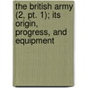 The British Army (2, Pt. 1); Its Origin, Progress, And Equipment by Sir James Sibbald David Scott