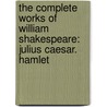 The Complete Works Of William Shakespeare: Julius Caesar. Hamlet by Shakespeare William Shakespeare