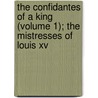 The Confidantes Of A King (Volume 1); The Mistresses Of Louis Xv door Edmond de Goncourt