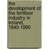 The Development Of The Fertiliser Industry In Ireland, 1840-1990