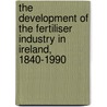 The Development Of The Fertiliser Industry In Ireland, 1840-1990 door Mark Cooper