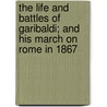 The Life And Battles Of Garibaldi; And His March On Rome In 1867 by George Alfred Townsend