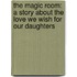 The Magic Room: A Story About The Love We Wish For Our Daughters