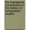 The Managerial Unconscious In The History Of Composition Studies by Donna Strickland