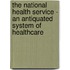 The National Health Service - An Antiquated System Of Healthcare