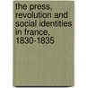 The Press, Revolution And Social Identities In France, 1830-1835 by Jeremy D. Popkin